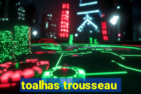 toalhas trousseau